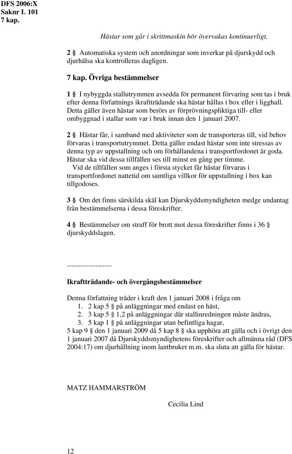 Detta gäller även hästar som berörs av förprövningspliktiga till- eller ombyggnad i stallar som var i bruk innan den 1 januari 2007.