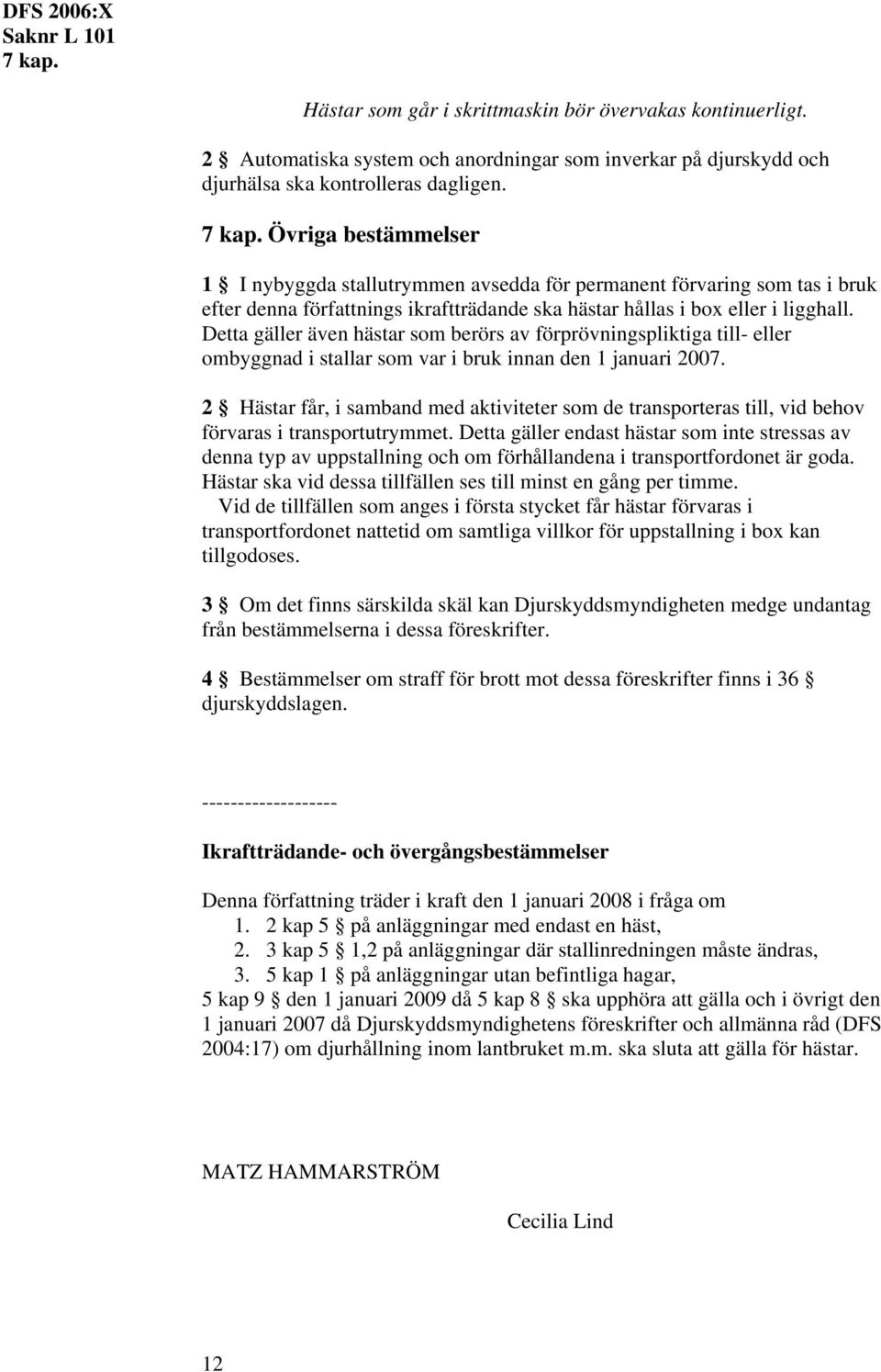 Detta gäller även hästar som berörs av förprövningspliktiga till- eller ombyggnad i stallar som var i bruk innan den 1 januari 2007.