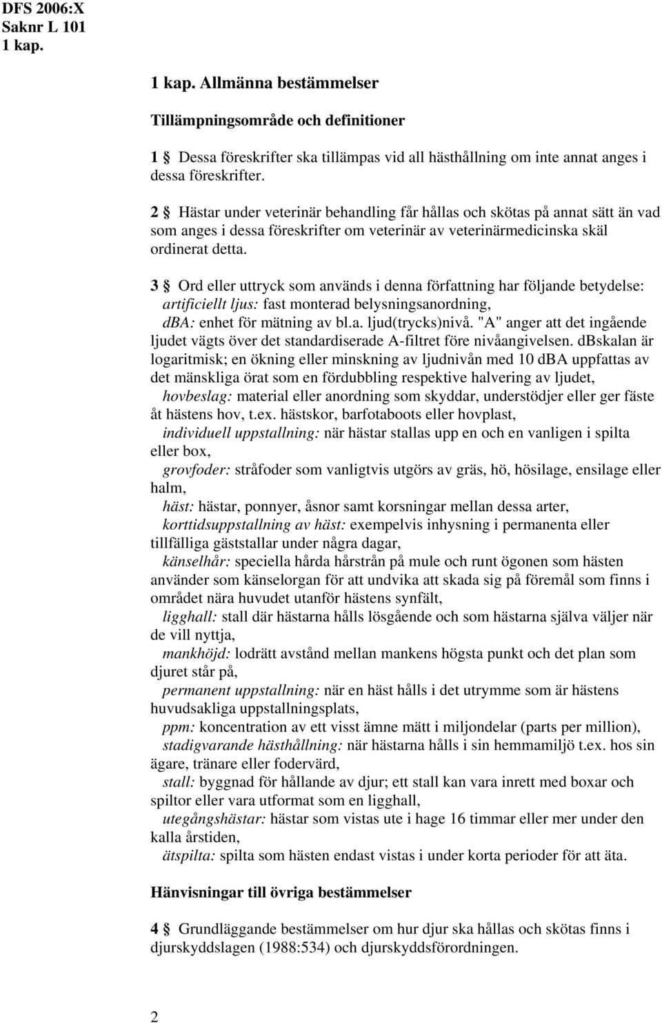 3 Ord eller uttryck som används i denna författning har följande betydelse: artificiellt ljus: fast monterad belysningsanordning, dba: enhet för mätning av bl.a. ljud(trycks)nivå.