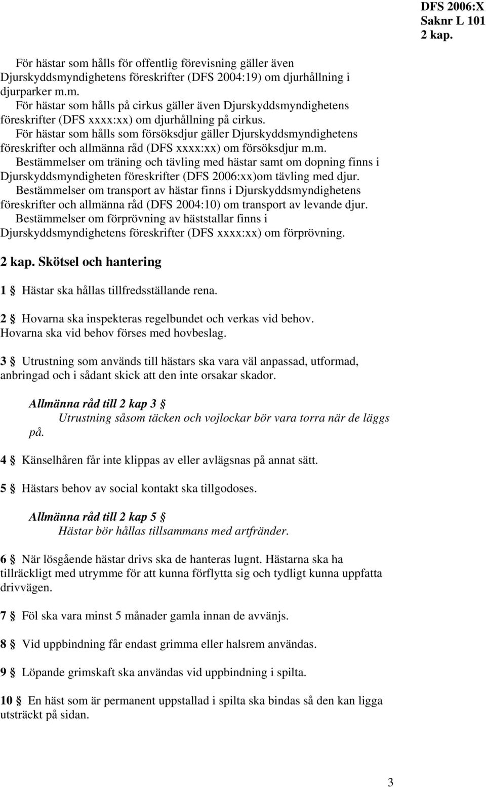 Bestämmelser om transport av hästar finns i Djurskyddsmyndighetens föreskrifter och allmänna råd (DFS 2004:10) om transport av levande djur.