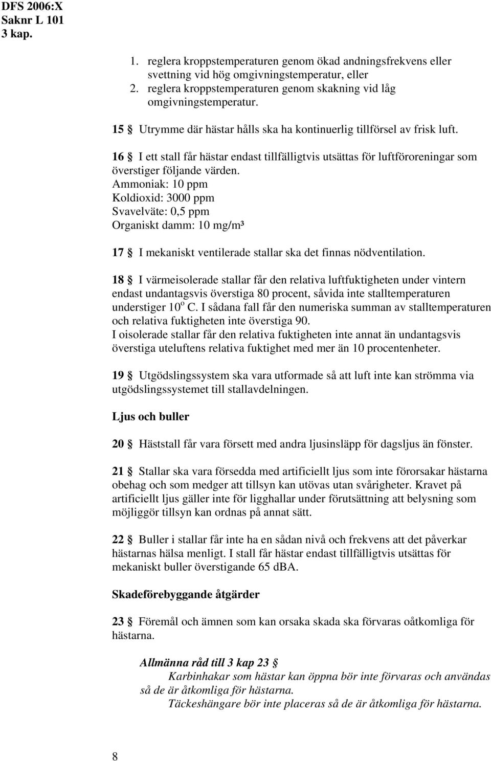 Ammoniak: 10 ppm Koldioxid: 3000 ppm Svavelväte: 0,5 ppm Organiskt damm: 10 mg/m³ 17 I mekaniskt ventilerade stallar ska det finnas nödventilation.