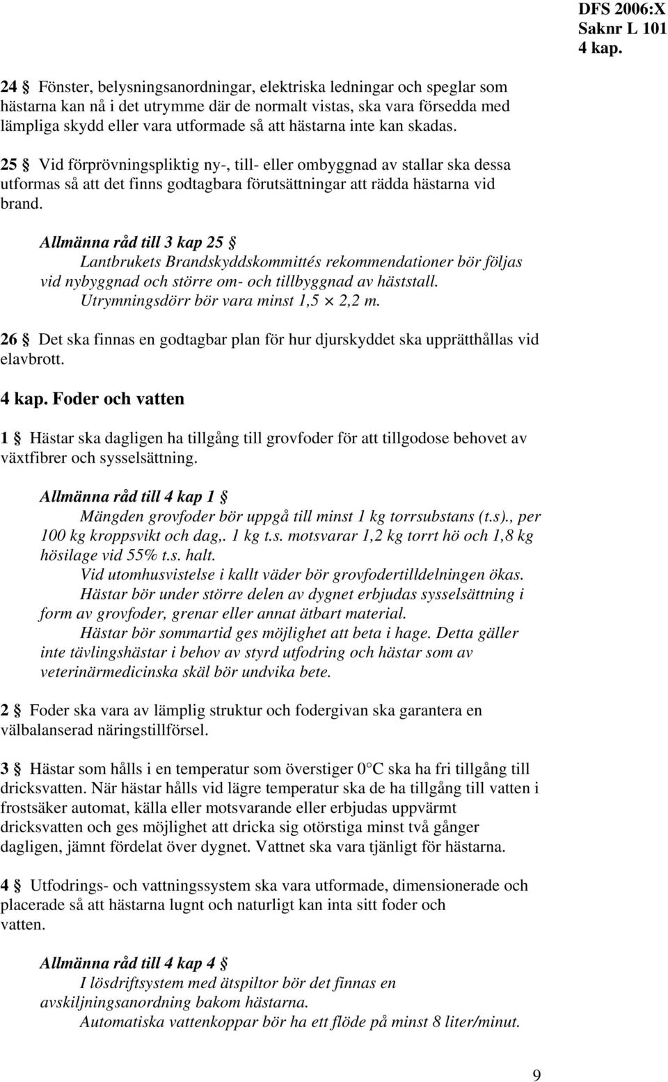 inte kan skadas. 25 Vid förprövningspliktig ny-, till- eller ombyggnad av stallar ska dessa utformas så att det finns godtagbara förutsättningar att rädda hästarna vid brand.