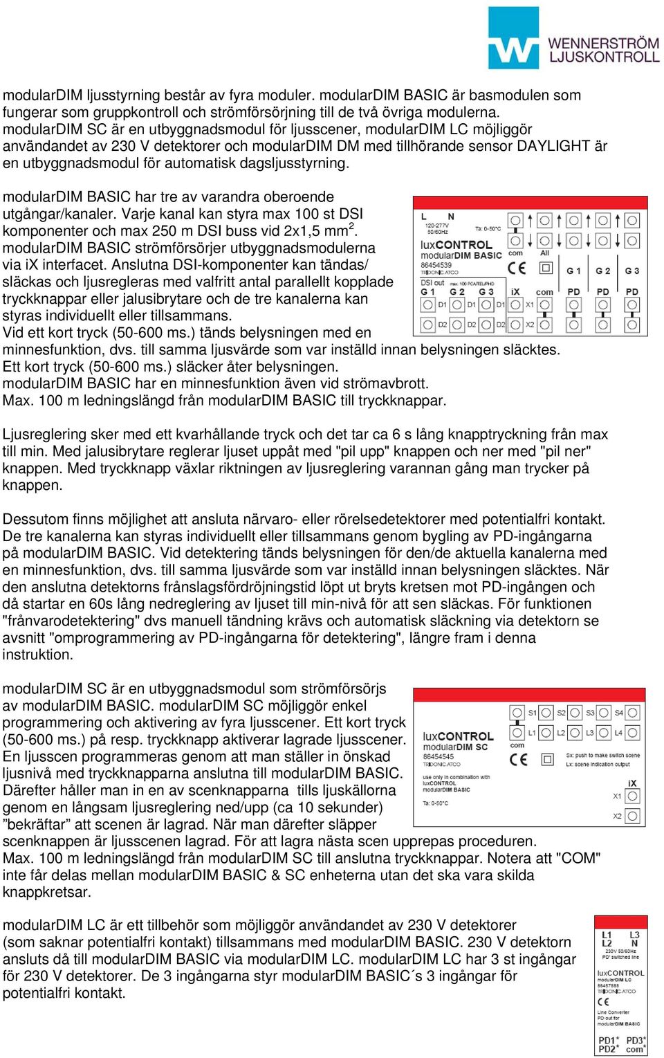 dagsljusstyrning. modulardim BASIC har tre av varandra oberoende utgångar/kanaler. Varje kanal kan styra max 100 st DSI komponenter och max 250 m DSI buss vid 2x1,5 mm 2.