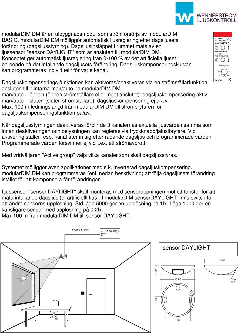 Konceptet ger automatisk ljusreglering från 0-100 % av det artificiella ljuset beroende på det infallande dagsljusets förändring.