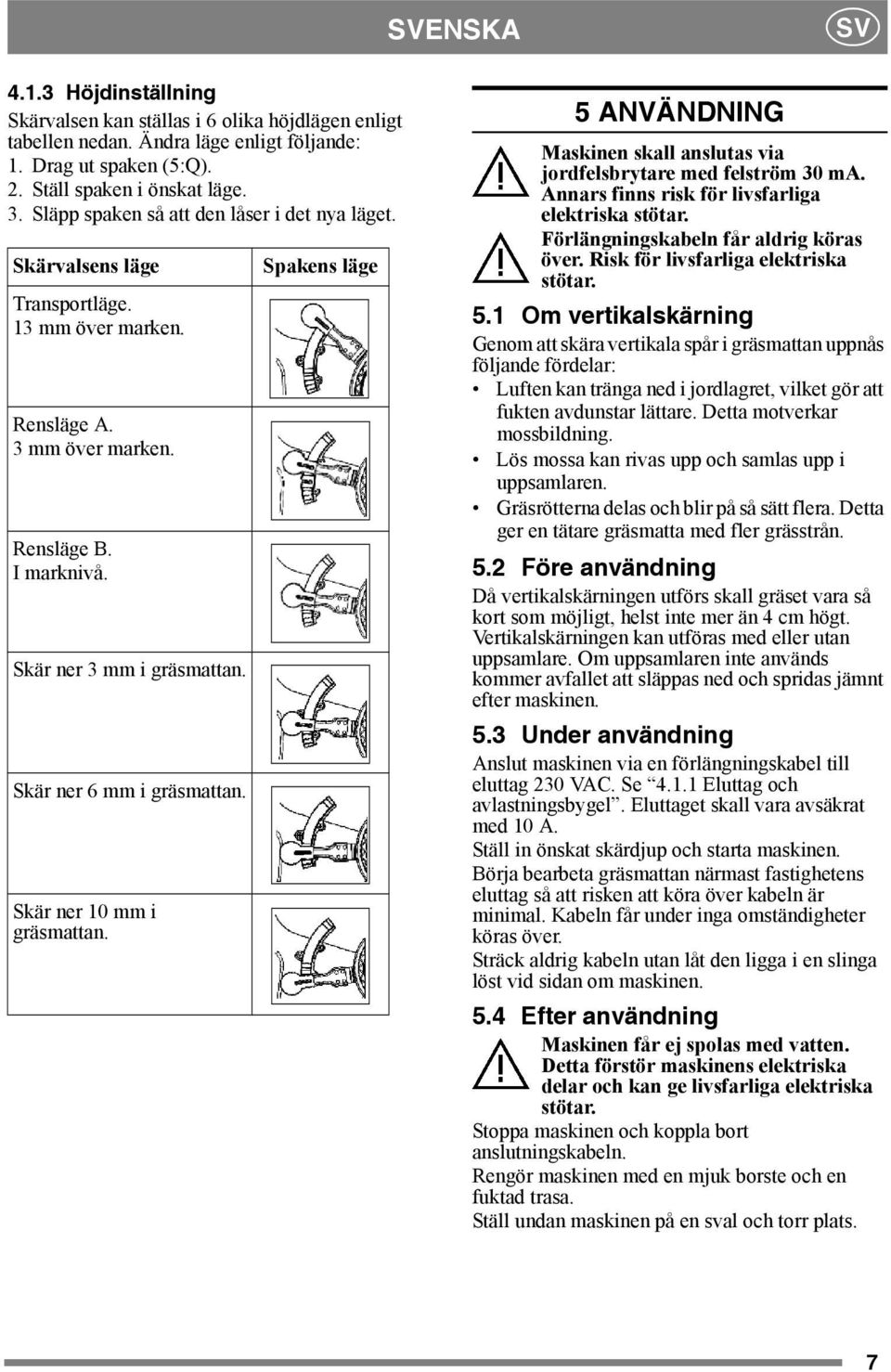 Skär ner 6 mm i gräsmattan. Skär ner 10 mm i gräsmattan. Spakens läge 5 ANVÄNDNING Maskinen skall anslutas via jordfelsbrytare med felström 30 ma. Annars finns risk för livsfarliga elektriska stötar.