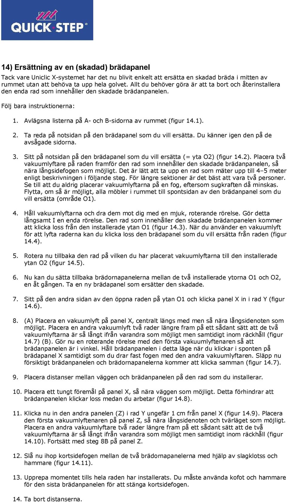 1). 2. Ta reda på notsidan på den brädapanel som du vill ersätta. Du känner igen den på de avsågade sidorna. 3. Sitt på notsidan på den brädapanel som du vill ersätta (= yta O2) 