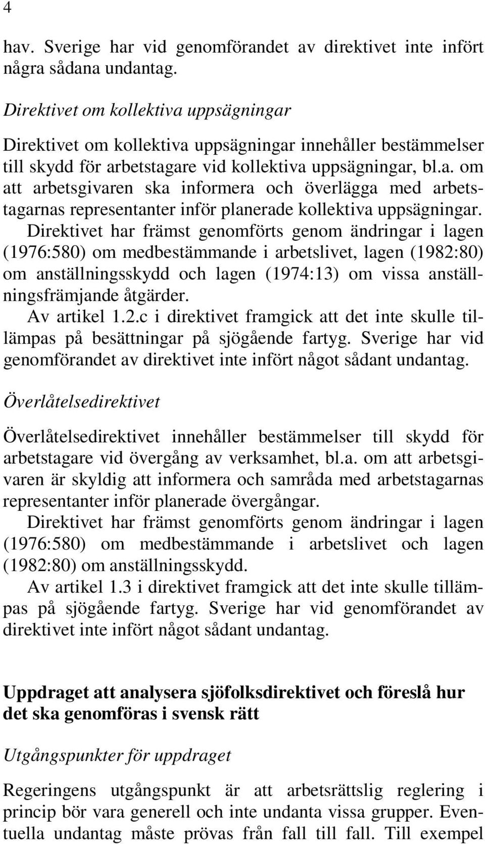 Direktivet har främst genomförts genom ändringar i lagen (1976:580) om medbestämmande i arbetslivet, lagen (1982:80) om anställningsskydd och lagen (1974:13) om vissa anställningsfrämjande åtgärder.