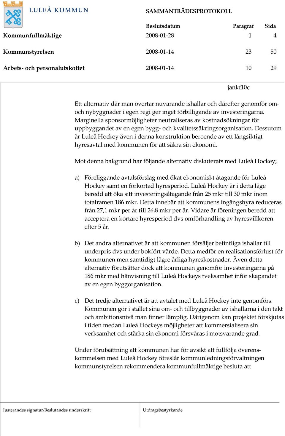 Dessutom är Luleå Hockey även i denna konstruktion beroende av ett långsiktigt hyresavtal med kommunen för att säkra sin ekonomi.