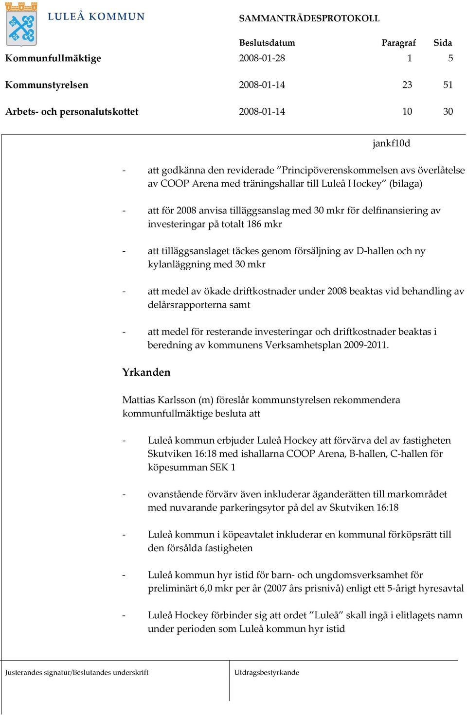 försäljning av D-hallen och ny kylanläggning med 30 mkr - att medel av ökade driftkostnader under 2008 beaktas vid behandling av delårsrapporterna samt - att medel för resterande investeringar och