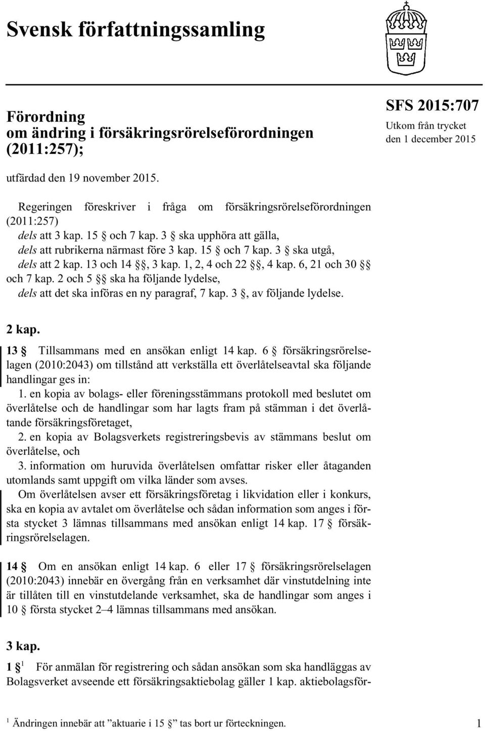 13 och 14, 3 kap. 1, 2, 4 och 22, 4 kap. 6, 21 och 30 och 7 kap. 2 och 5 ska ha följande lydelse, dels att det ska införas en ny paragraf, 7 kap. 3, av följande lydelse. 2 kap.