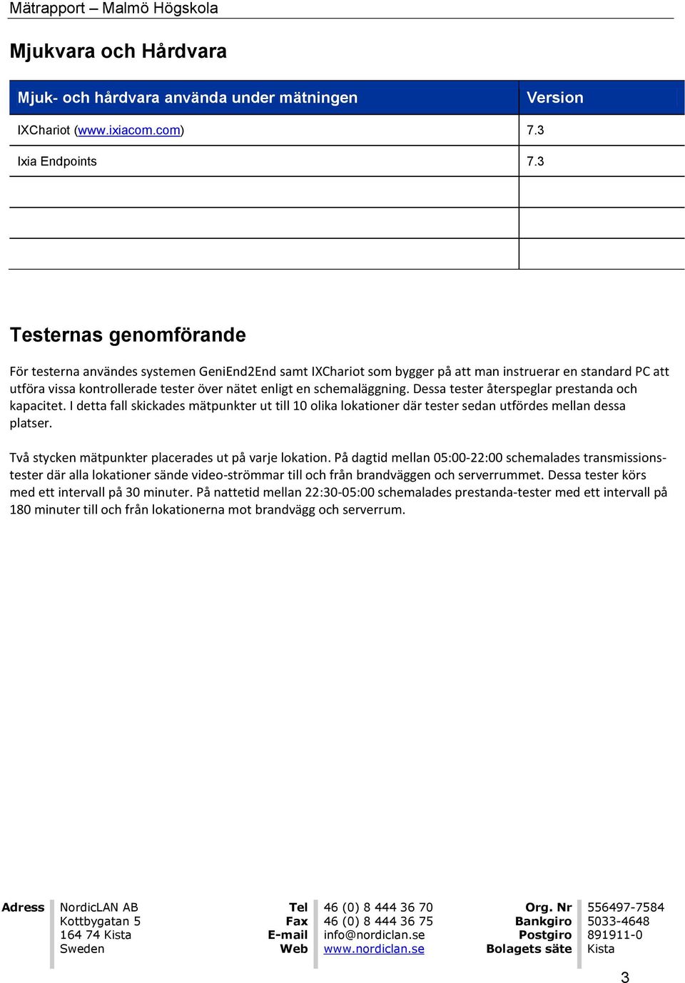 schemaläggning. Dessa tester återspeglar prestanda och kapacitet. I detta fall skickades mätpunkter ut till 10 olika lokationer där tester sedan utfördes mellan dessa platser.