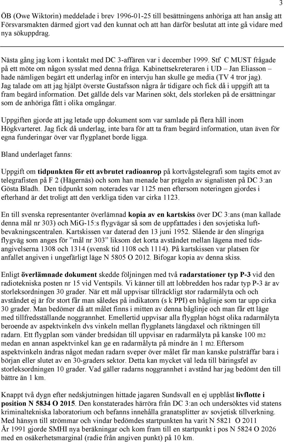 Kabinettsekreteraren i UD Jan Eliasson hade nämligen begärt ett underlag inför en intervju han skulle ge media (TV 4 tror jag).