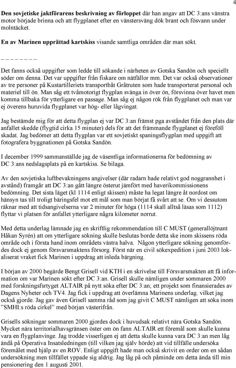 Det var uppgifter från fiskare om nätfällor mm. Det var också observationer av tre personer på Kustartilleriets transportbåt Gråtruten som hade transporterat personal och materiel till ön.