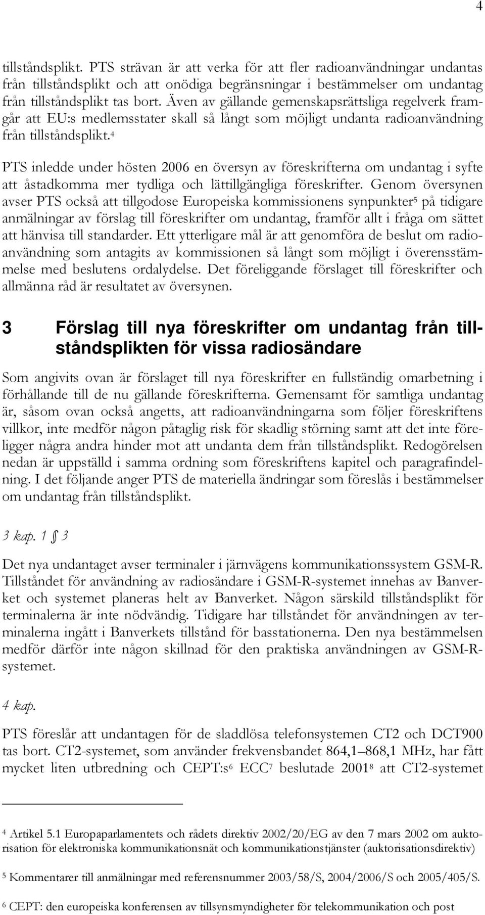 4 PTS inledde under hösten 2006 en översyn av föreskrifterna om undantag i syfte att åstadkomma mer tydliga och lättillgängliga föreskrifter.