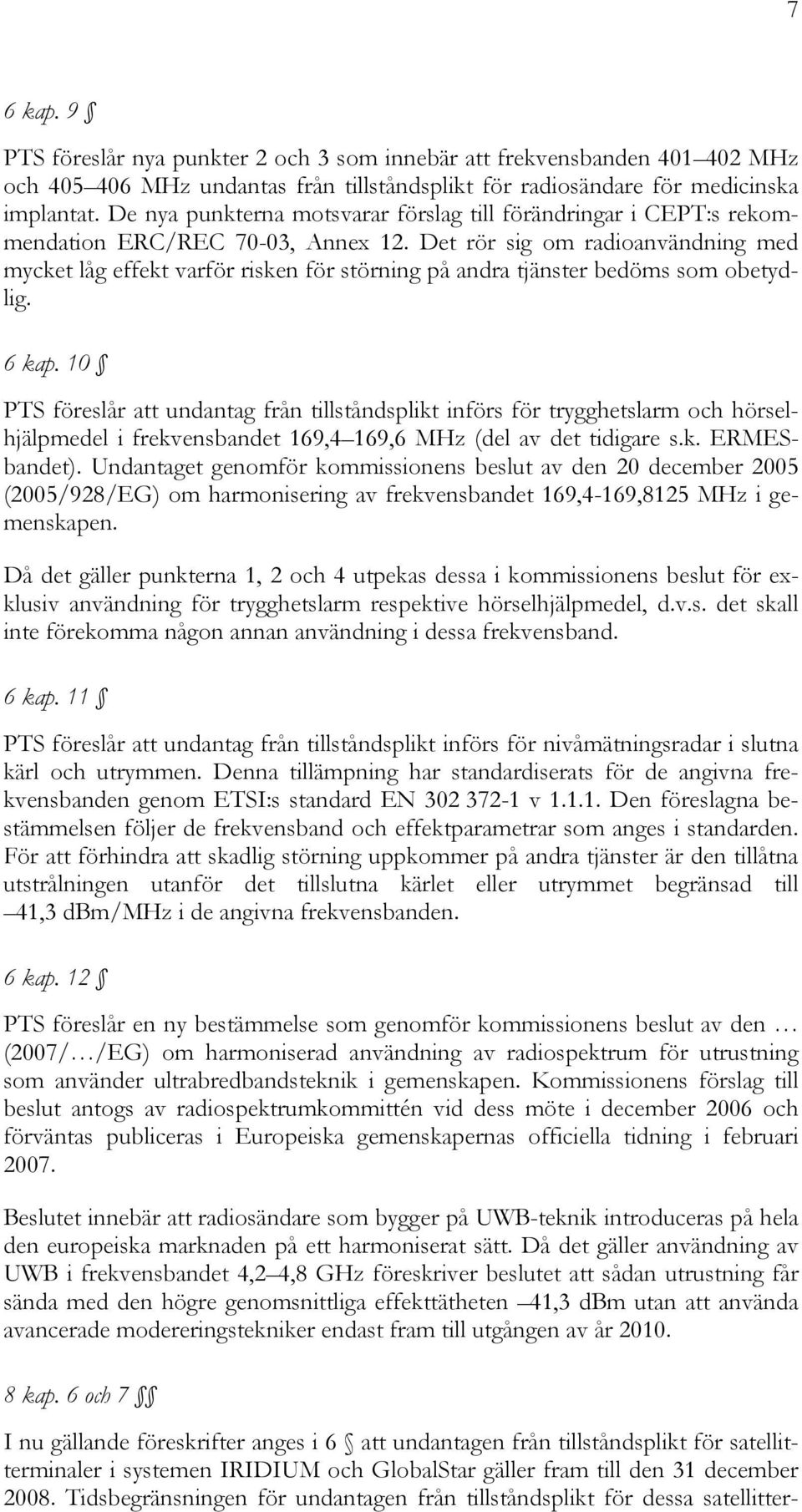 Det rör sig om radioanvändning med mycket låg effekt varför risken för störning på andra tjänster bedöms som obetydlig. 6 kap.