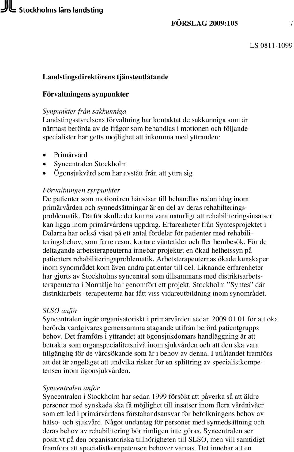 Förvaltningen synpunkter De patienter som motionären hänvisar till behandlas redan idag inom primärvården och synnedsättningar är en del av deras rehabilteringsproblematik.