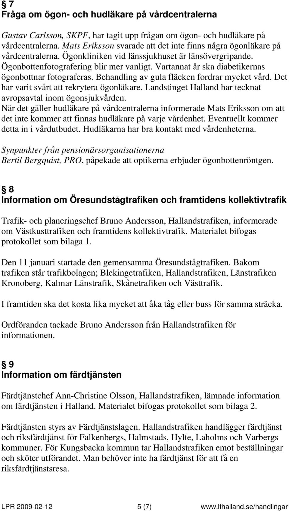 Vartannat år ska diabetikernas ögonbottnar fotograferas. Behandling av gula fläcken fordrar mycket vård. Det har varit svårt att rekrytera ögonläkare.