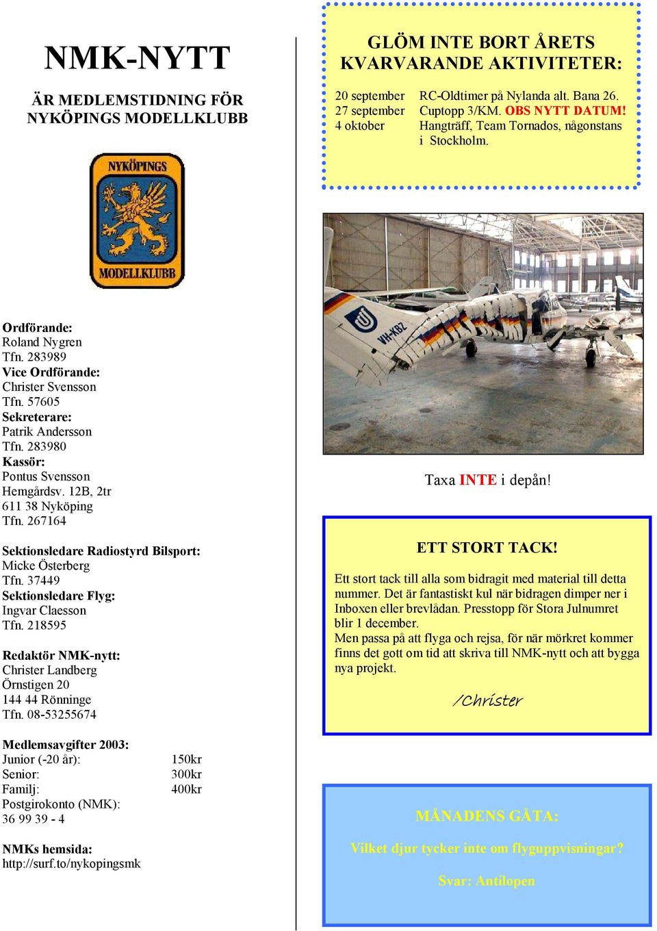 283980 Kassör: Pontus Svensson Hemgårdsv. 12B, 2tr 611 38 Nyköping Tfn. 267164 Sektionsledare Radiostyrd Bilsport: Micke Österberg Tfn. 37449 Sektionsledare Flyg: Ingvar Claesson Tfn.