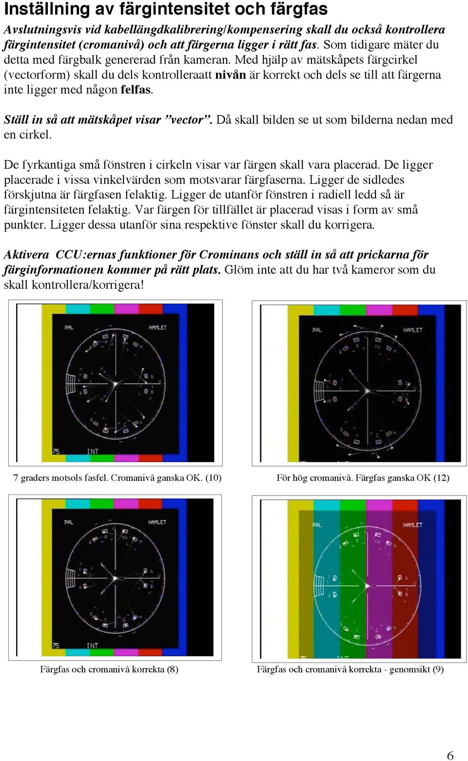 Med hjälp av mätskåpets färgcirkel (vectorform) skall du dels kontrolleraatt nivån är korrekt och dels se till att färgerna inte ligger med någon felfas. Ställ in så att mätskåpet visar vector.
