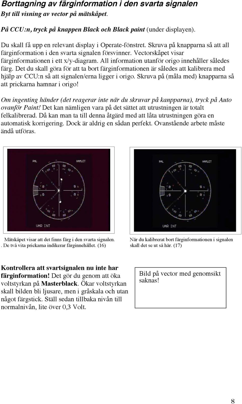 All information utanför origo innehåller således färg. Det du skall göra för att ta bort färginformationen är således att kalibrera med hjälp av CCU:n så att signalen/erna ligger i origo.