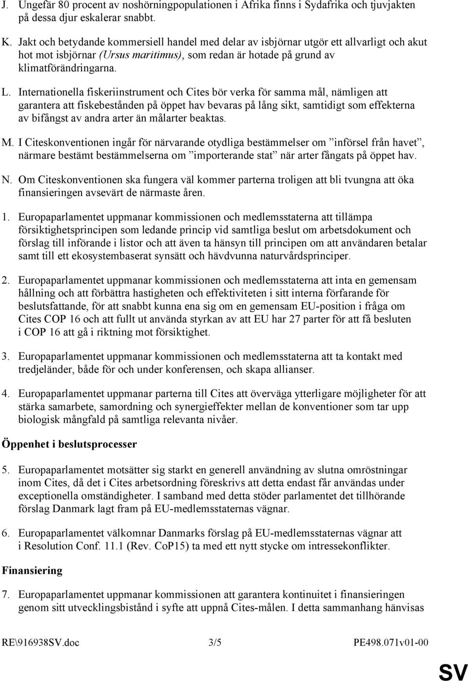 Internatinella fiskeriinstrument ch Cites bör verka för samma mål, nämligen att garantera att fiskebestånden på öppet hav bevaras på lång sikt, samtidigt sm effekterna av bifångst av andra arter än