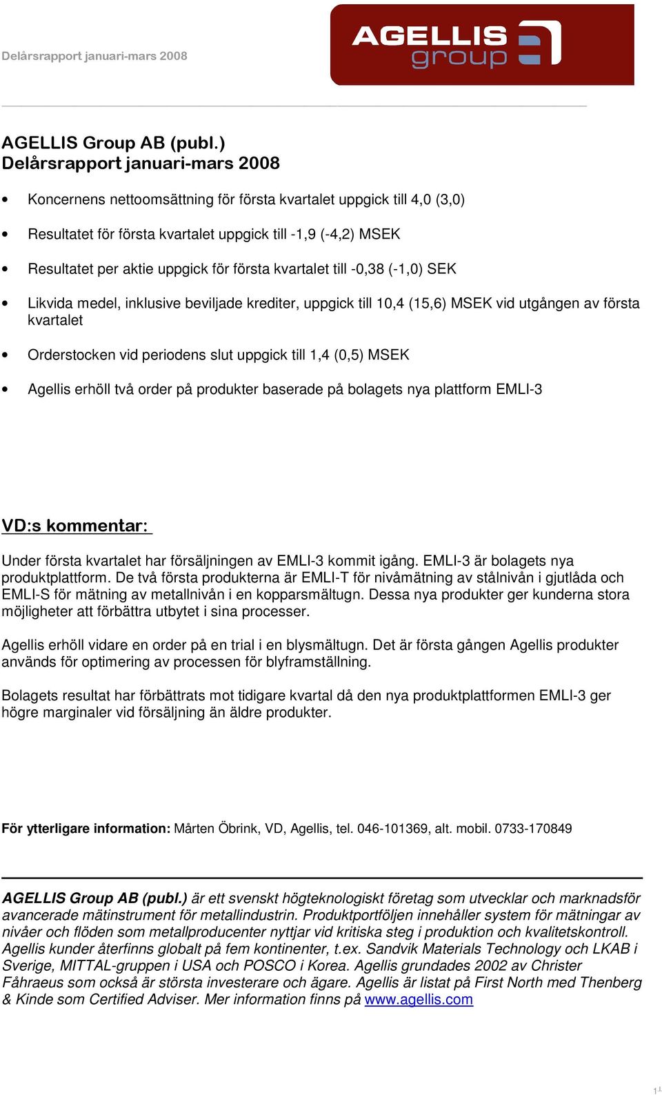 första kvartalet till -0,38 (-1,0) SEK Likvida medel, inklusive beviljade krediter, uppgick till 10,4 (15,6) MSEK vid utgången av första kvartalet Orderstocken vid periodens slut uppgick till 1,4