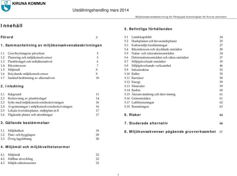 4 Avgränsningar i miljökonsekvensbeskrivningen 16 2.5 Lokala översiktsplaner, miljöplan m fl 17 2.6 Pågående planer och utredningar 17 3. Gällande bestämmelser 3.1 Miljöbalken 18 3.