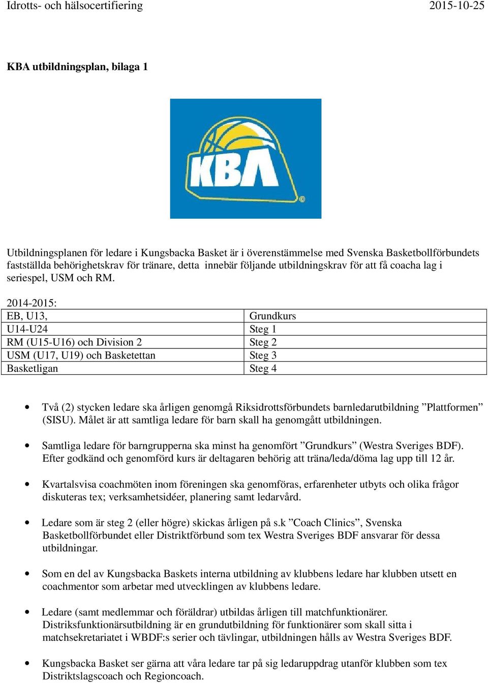 2014-2015: EB, U13, Grundkurs U14-U24 Steg 1 RM (U15-U16) och Division 2 Steg 2 USM (U17, U19) och Basketettan Steg 3 Basketligan Steg 4 Två (2) stycken ledare ska årligen genomgå