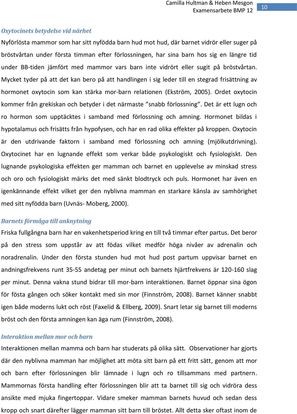 Mycket tyder på att det kan bero på att handlingen i sig leder till en stegrad frisättning av hormonet oxytocin som kan stärka mor-barn relationen (Ekström, 2005).