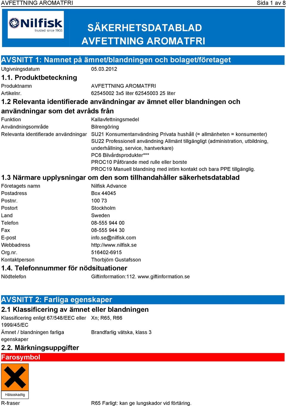 2 Relevanta identifierade användningar av ämnet eller blandningen och användningar som det avråds från Funktion Kallavfettningsmedel Användningsområde Bilrengöring Relevanta identifierade