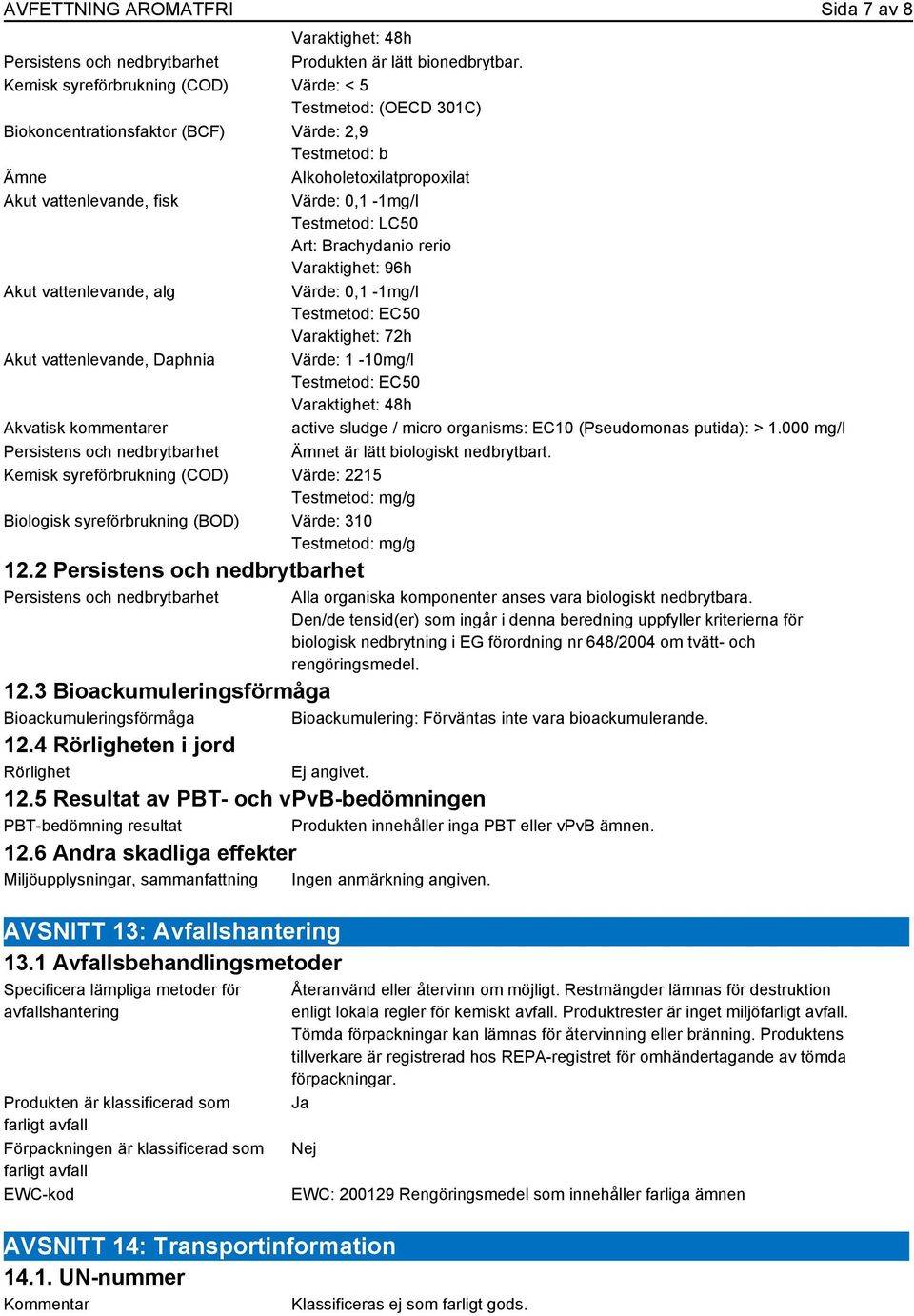 LC50 Art: Brachydanio rerio Varaktighet: 96h Akut vattenlevande, alg Värde: 0,1-1mg/l Testmetod: EC50 Varaktighet: 72h Akut vattenlevande, Daphnia Värde: 1-10mg/l Testmetod: EC50 Varaktighet: 48h