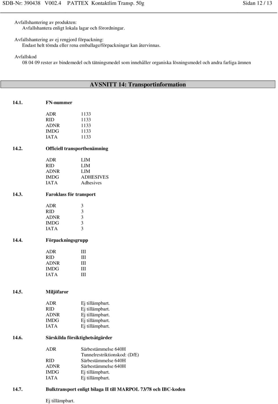 Avfallskod 08 04 09 rester av bindemedel och tätningsmedel som innehåller organiska lösningsmedel och andra farliga ämnen AVSNITT 14: Transportinformation 14.1. FN-nummer ADR 1133 RID 1133 ADNR 1133 IMDG 1133 IATA 1133 14.