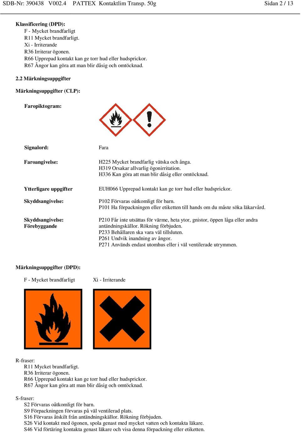 2 Märkningsuppgifter Märkningsuppgifter (CLP): Faropiktogram: Signalord: Faroangivelse: Ytterligare uppgifter Skyddsangivelse: Skyddsangivelse: Förebyggande Fara H225 Mycket brandfarlig vätska och