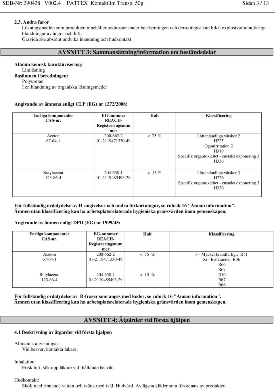 AVSNITT 3: Sammansättning/information om beståndsdelar Allmän kemisk karaktärisering: Limlösning Basämnen i beredningen: Polyuretan I en blandning av organiska lösningsmedel Angivande av ämnena