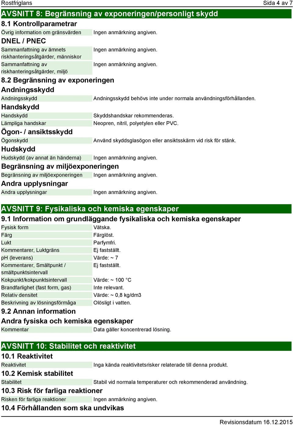 2 Begränsning av exponeringen Andningsskydd Andningsskydd Handskydd Handskydd Lämpliga handskar Ögon- / ansiktsskydd Ögonskydd Hudskydd Hudskydd (av annat än händerna) Andningsskydd behövs inte under