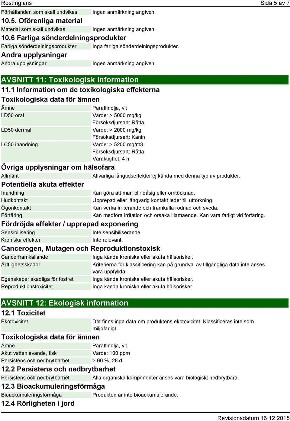 1 Information om de toxikologiska effekterna Toxikologiska data för ämnen Ämne Paraffinolja, vit LD50 oral LD50 dermal LC50 inandning Värde: > 5000 mg/kg Försöksdjursart: Råtta Värde: > 2000 mg/kg