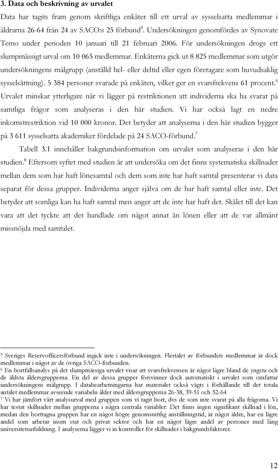 Enkäterna gick ut 8 825 medlemmar som utgör undersökningens målgrupp (anställd hel- eller deltid eller egen företagare som huvudsaklig sysselsättning).