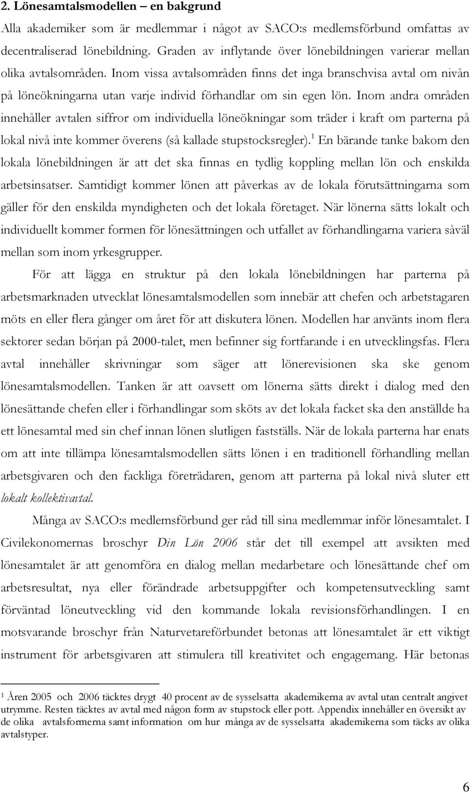 Inom vissa avtalsområden finns det inga branschvisa avtal om nivån på löneökningarna utan varje individ förhandlar om sin egen lön.
