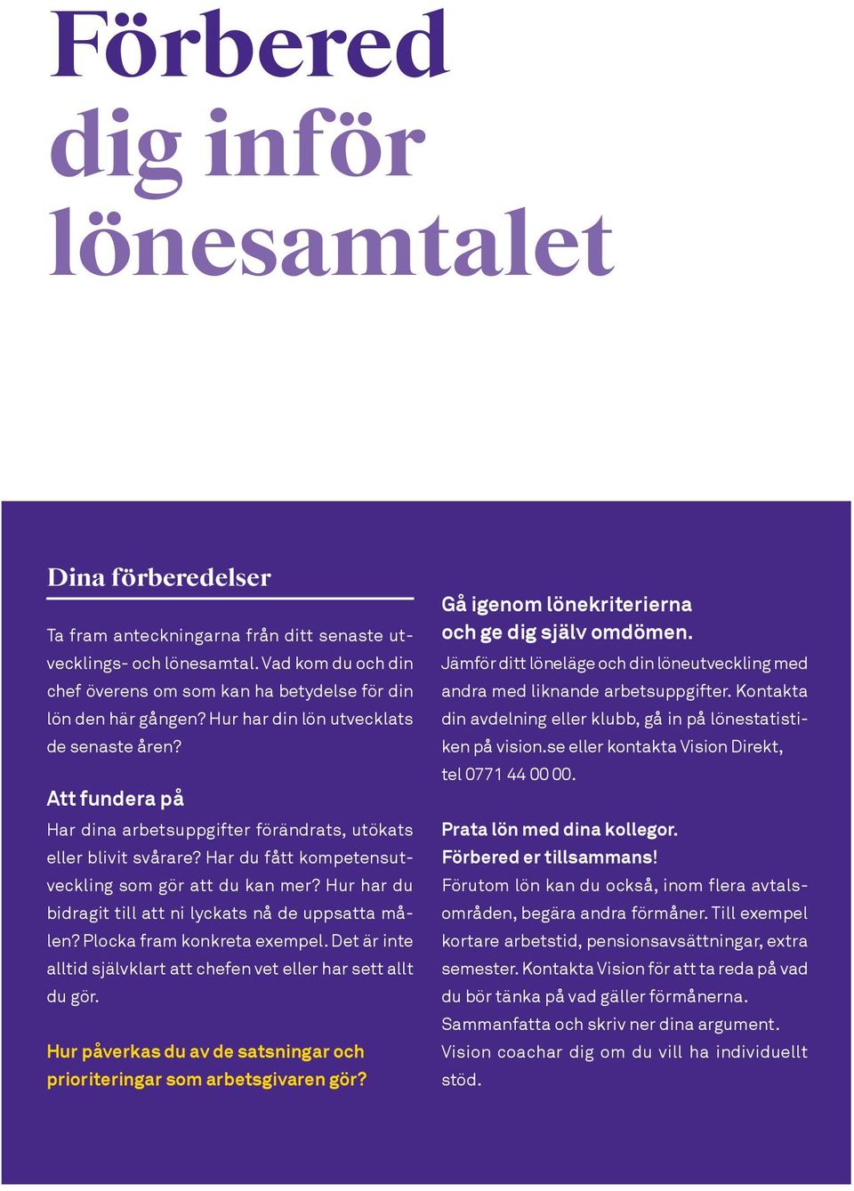 Att fundera på Har dina arbetsuppgifter förändrats, utökats eller blivit svårare? Har du fått kompetensutveckling som gör att du kan mer? Hur har du bidragit till att ni lyckats nå de uppsatta målen?