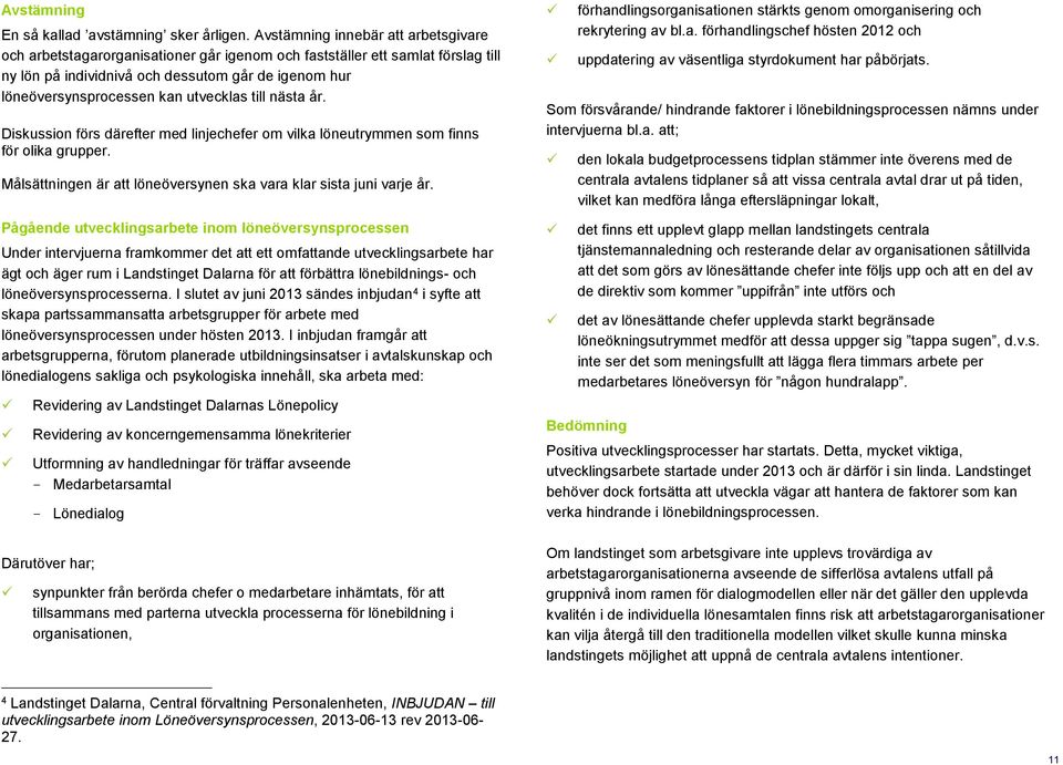 utvecklas till nästa år. Diskussion förs därefter med linjechefer om vilka löneutrymmen som finns för olika grupper. Målsättningen är att löneöversynen ska vara klar sista juni varje år.