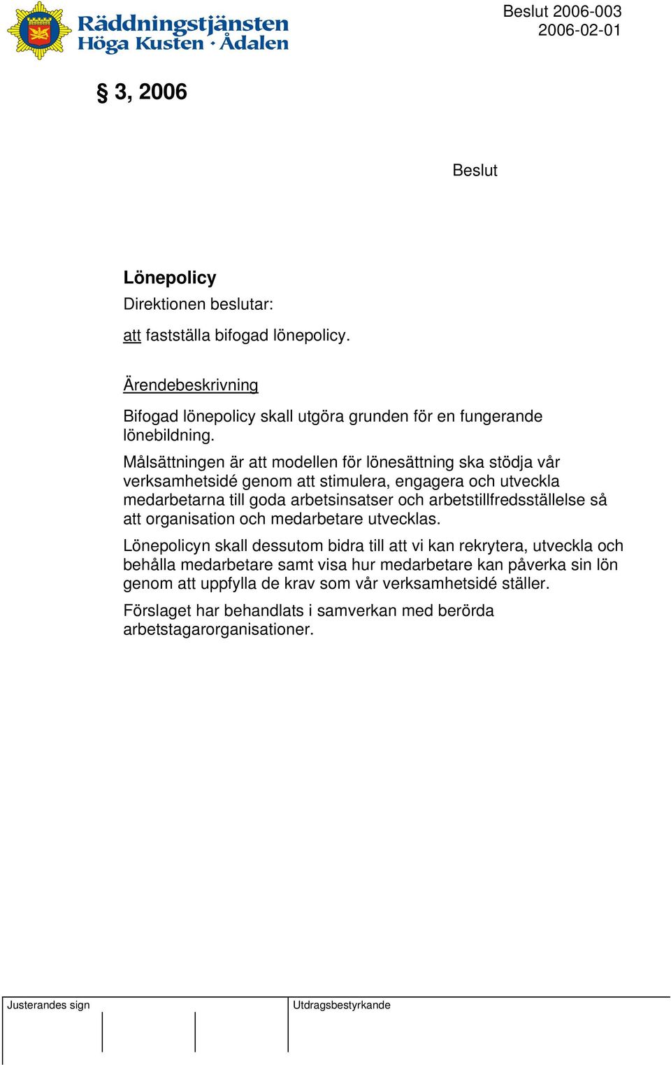 Målsättningen är att modellen för lönesättning ska stödja vår verksamhetsidé genom att stimulera, engagera och utveckla medarbetarna till goda arbetsinsatser och