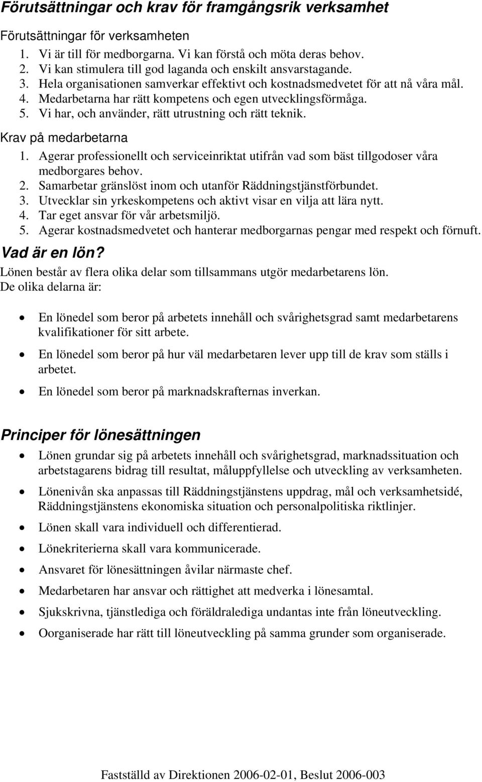 Vi har, och använder, rätt utrustning och rätt teknik. på medarbetarna 1. Agerar professionellt och serviceinriktat utifrån vad som bäst tillgodoser våra medborgares behov. 2.