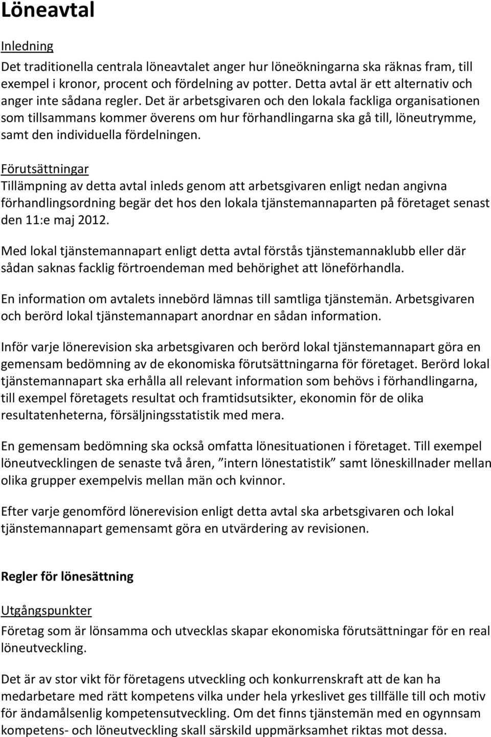 Det är arbetsgivaren och den lokala fackliga organisationen som tillsammans kommer överens om hur förhandlingarna ska gå till, löneutrymme, samt den individuella fördelningen.