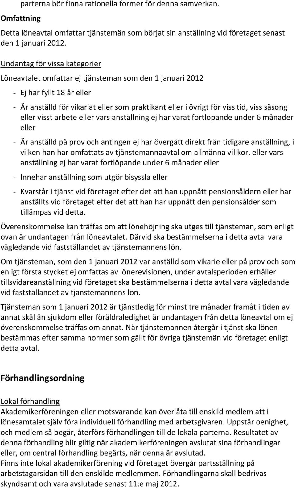 säsong eller visst arbete eller vars anställning ej har varat fortlöpande under 6 månader eller - Är anställd på prov och antingen ej har övergått direkt från tidigare anställning, i vilken han har