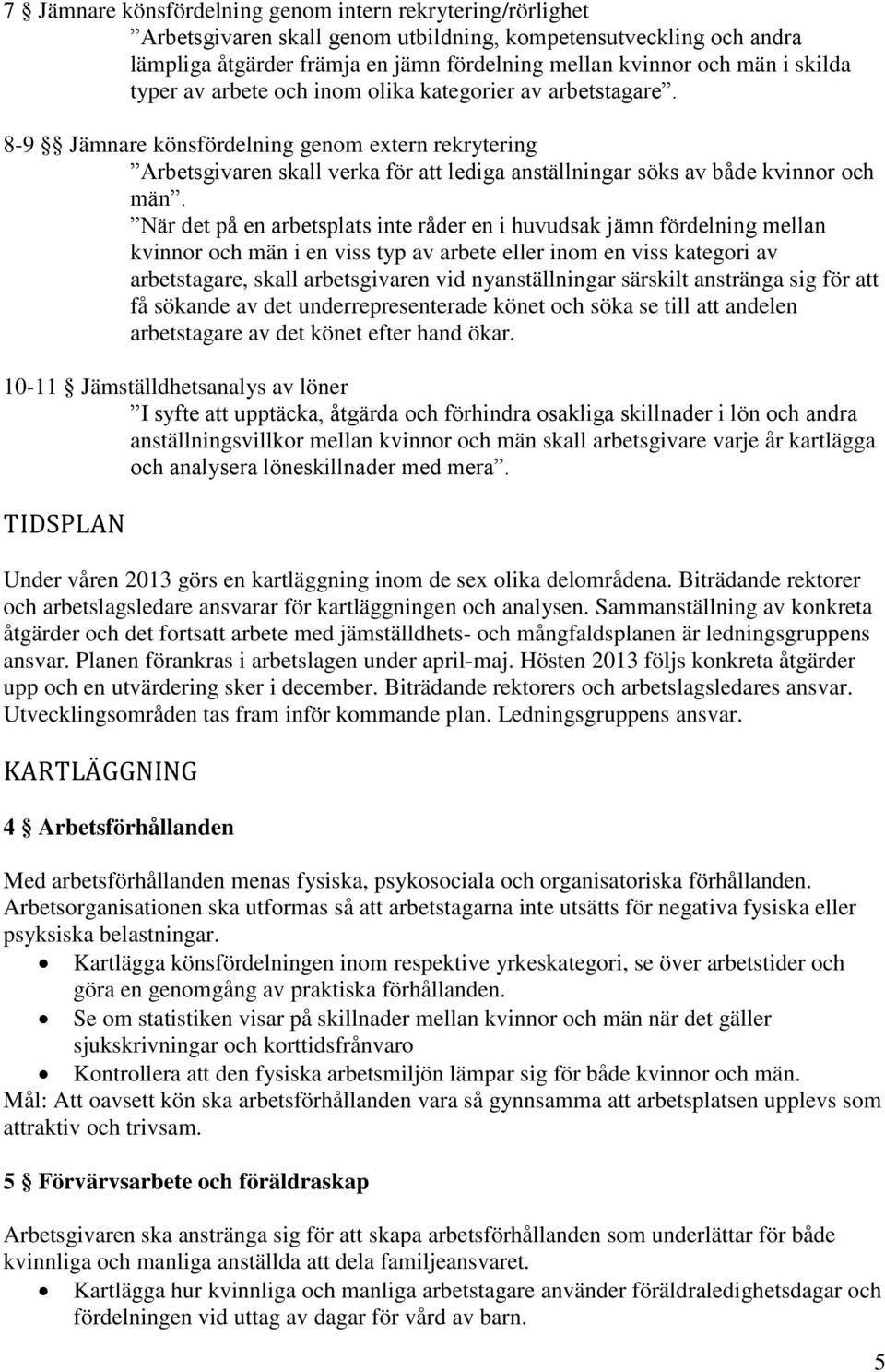 8-9 Jämnare könsfördelning genom extern rekrytering Arbetsgivaren skall verka för att lediga anställningar söks av både kvinnor och män.