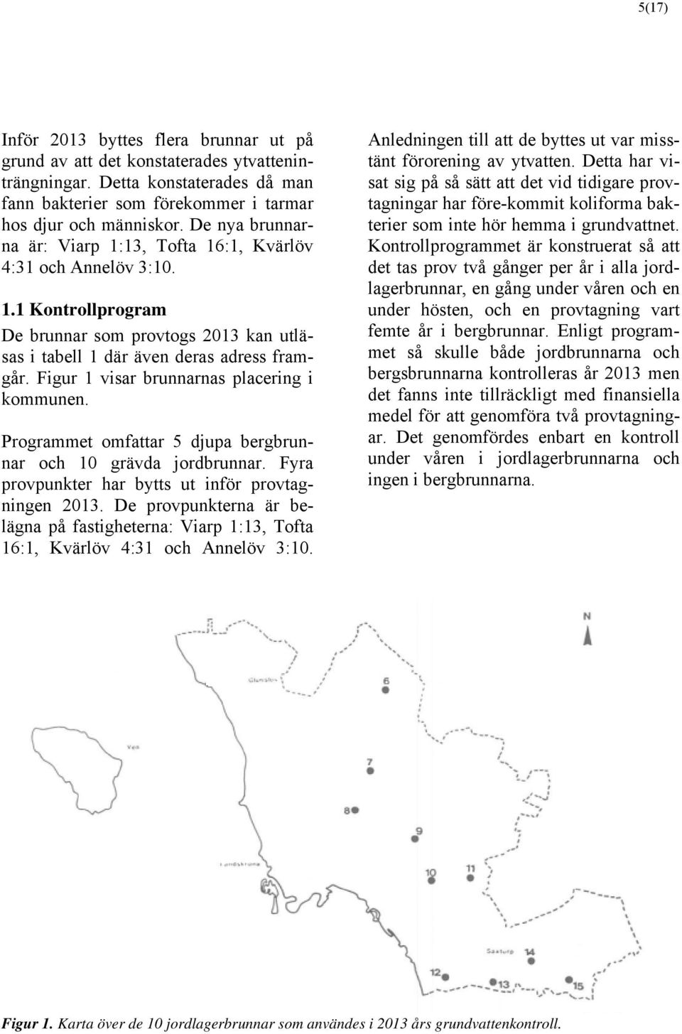 Figur 1 visar brunnarnas placering i kommunen. Programmet omfattar 5 djupa bergbrunnar och 10 grävda jordbrunnar. Fyra provpunkter har bytts ut inför provtagningen 2013.