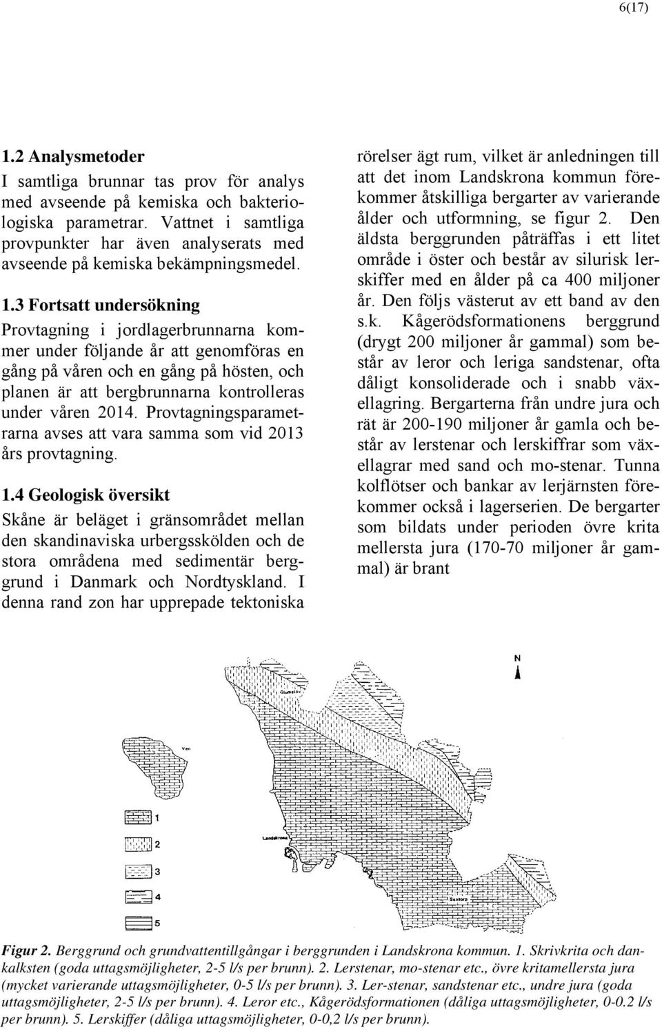 3 Fortsatt undersökning Provtagning i jordlagerbrunnarna kommer under följande år att genomföras en gång på våren och en gång på hösten, och planen är att bergbrunnarna kontrolleras under våren 2014.