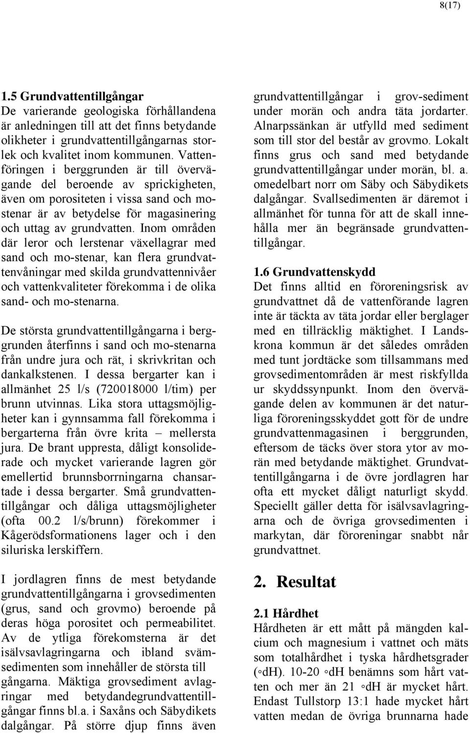 Inom områden där leror och lerstenar växellagrar med sand och mo-stenar, kan flera grundvattenvåningar med skilda grundvattennivåer och vattenkvaliteter förekomma i de olika sand- och mo-stenarna.