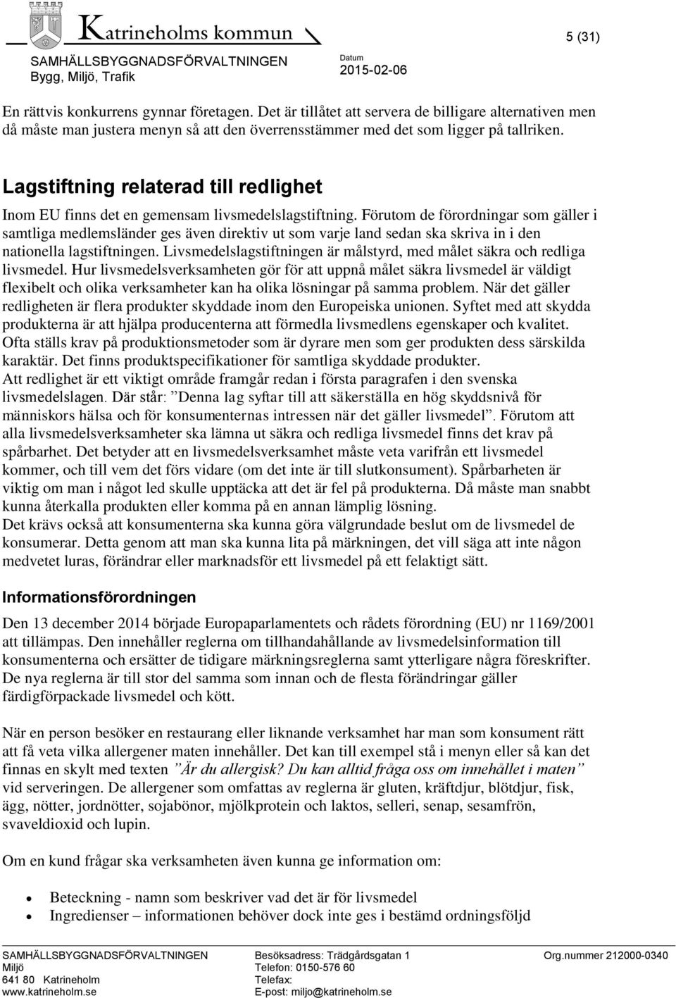 Förutom de förordningar som gäller i samtliga medlemsländer ges även direktiv ut som varje land sedan ska skriva in i den nationella lagstiftningen.