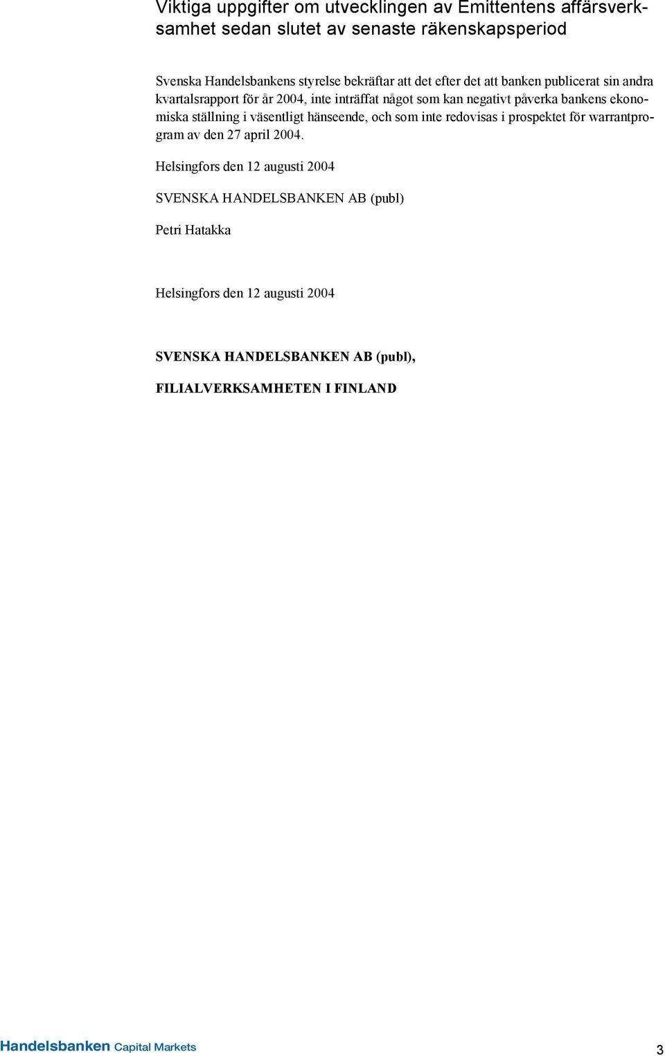 ställning i väsentligt hänseende, och som inte redovisas i prospektet för warrantprogram av den 27 april 2004.